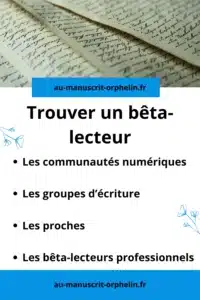 Trouver un bêta-lecteur : - Les communautés numériques ; - Les groupes d'écriture - Les proches Les bêta-lecteurs professionnels.