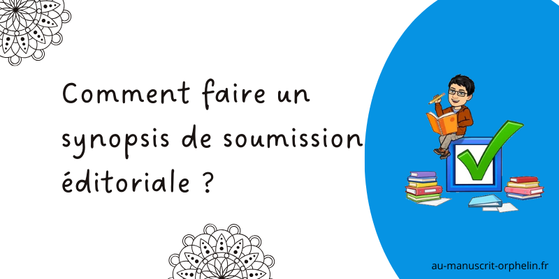 L'illustration a le titre suivant : "Comment faire un synopsis de soumission éditoriale ?" Sur la droite, dans un fond bleu, une illustration cartoonesque du bêta-lecteur professionnel du Manuscrit Orphelin. Il est assis sur une boîte de check-list verte? Autour de lui, il y a des classeurs et des feuilles blanches. Il tient entre ses mains un crayon et un cahier d'exercices.